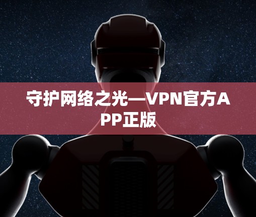 守护网络之光—VPN官方APP正版 守护网络之光—VPN官方APP正版