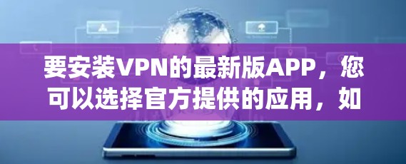 要安装VPN的最新版APP,您可以选择官方提供的应用,如Snyk、NetNest或DeepC,这些软件通常提供安全且可靠的服务。以下是具体使用步骤 要安装VPN的最新版APP,您可以选择官方提供的应用,如Snyk、NetNest或DeepC,这些软件通常提供安全且可靠的服务。以下是具体使用步骤