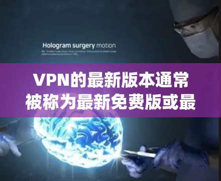 VPN的最新版本通常被称为最新免费版或最新免费版app,具体取决于VPN提供商。以下是一个通用的步骤和建议,帮助您找到最新的免费VPN应用 VPN的最新版本通常被称为最新免费版或最新免费版app,具体取决于VPN提供商。以下是一个通用的步骤和建议,帮助您找到最新的免费VPN应用