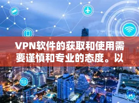 VPN软件的获取和使用需要谨慎和专业的态度。以下是一步步的建议和方法