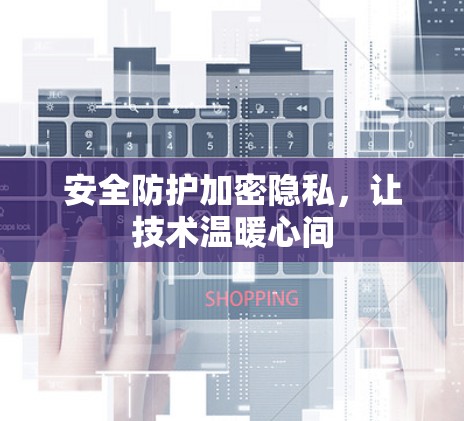 安全防护加密隐私,让技术温暖心间 安全防护加密隐私,让技术温暖心间