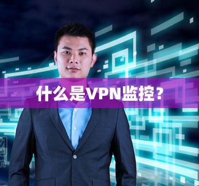 什么是VPN监控？