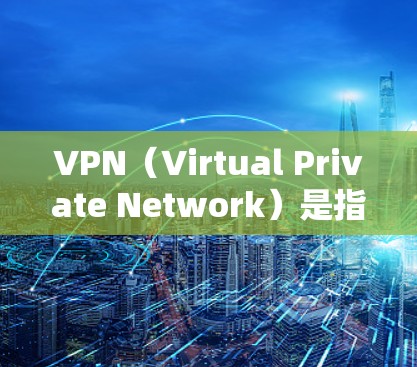 VPN（Virtual Private Network）是指通过网络技术将外部网络连接到内部网络，从而实现信息的加密传输和访问。以下是几个常见的安卓VPN软件推荐