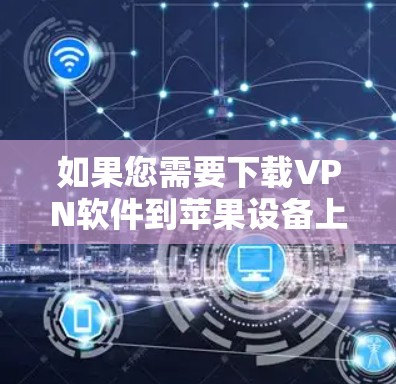 如果您需要下载VPN软件到苹果设备上使用,以下是一些推荐的VPN软件及其使用说明 如果您需要下载VPN软件到苹果设备上使用,以下是一些推荐的VPN软件及其使用说明