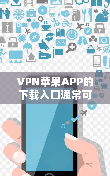 VPN苹果APP的下载入口通常可以通过以下几种方式找到和安装 VPN苹果APP的下载入口通常可以通过以下几种方式找到和安装