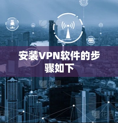 安装VPN软件的步骤如下 安装VPN软件的步骤如下