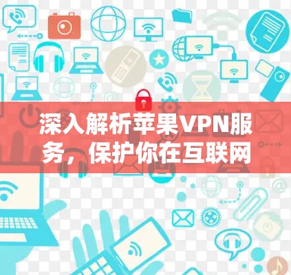 深入解析苹果VPN服务,保护你在互联网的安全与隐私 深入解析苹果VPN服务,保护你在互联网的安全与隐私