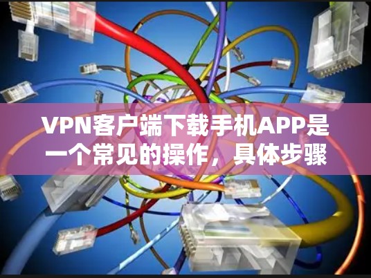 VPN客户端下载手机APP是一个常见的操作，具体步骤如下