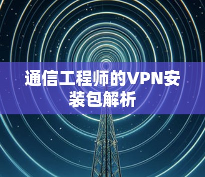通信工程师的VPN安装包解析