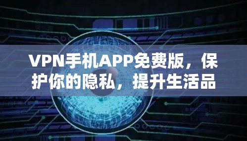 VPN手机APP免费版,保护你的隐私,提升生活品质 VPN手机APP免费版,保护你的隐私,提升生活品质