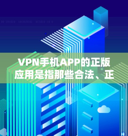 VPN手机APP的正版应用是指那些合法、正规、提供真实网络连接的应用程序。这些应用通常由知名VPN公司或服务提供商提供,且通常会提供购买权限,确保应用的安全性和合法性