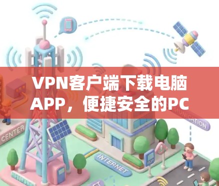 VPN客户端下载电脑APP,便捷安全的PC端 VPN体验 VPN客户端下载电脑APP,便捷安全的PC端 VPN体验