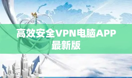 高效安全VPN电脑APP最新版 高效安全VPN电脑APP最新版