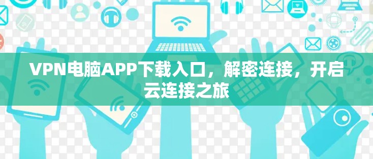 VPN电脑APP下载入口，解密连接，开启云连接之旅