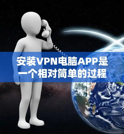 安装VPN电脑APP是一个相对简单的过程,但需要确保选择了安全可靠的VPN服务,并且掌握了必要的设置。以下是一个清晰的步骤指南 安装VPN电脑APP是一个相对简单的过程,但需要确保选择了安全可靠的VPN服务,并且掌握了必要的设置。以下是一个清晰的步骤指南