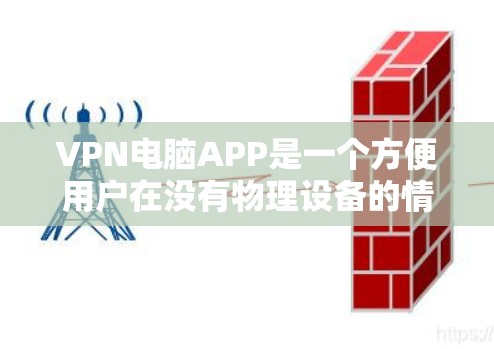 VPN电脑APP是一个方便用户在没有物理设备的情况下进行网络连接的工具。以下是一些推荐的VPN电脑APP,根据你的需求进行选择