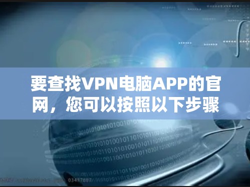 要查找VPN电脑APP的官网,您可以按照以下步骤操作 要查找VPN电脑APP的官网,您可以按照以下步骤操作