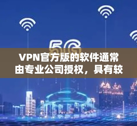 VPN官方版的软件通常由专业公司授权,具有较高的安全性。以下是推荐的一些官方版VPN软件 VPN官方版的软件通常由专业公司授权,具有较高的安全性。以下是推荐的一些官方版VPN软件