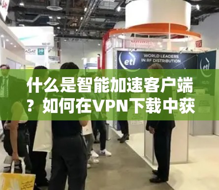什么是智能加速客户端？如何在VPN下载中获得更快的体验