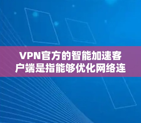 VPN官方的智能加速客户端是指能够优化网络连接,提升下载速度的VPN客户端。以下是一些推荐的VPN应用,这些应用通常会根据不同的需求提供不同的性能优化 VPN官方的智能加速客户端是指能够优化网络连接,提升下载速度的VPN客户端。以下是一些推荐的VPN应用,这些应用通常会根据不同的需求提供不同的性能优化