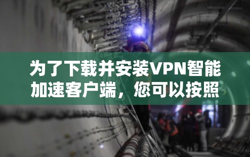 为了下载并安装VPN智能加速客户端,您可以按照以下步骤进行 为了下载并安装VPN智能加速客户端,您可以按照以下步骤进行