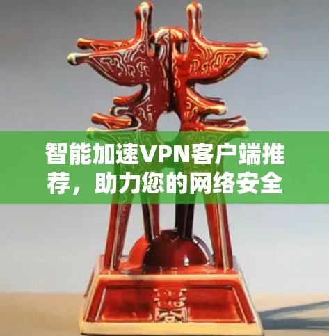 智能加速VPN客户端推荐,助力您的网络安全 智能加速VPN客户端推荐,助力您的网络安全