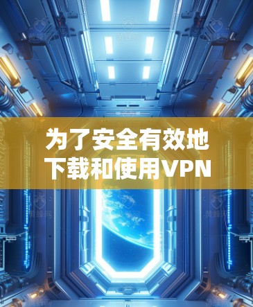 为了安全有效地下载和使用VPN网络加速客户端,可以按照以下步骤进行操作 为了安全有效地下载和使用VPN网络加速客户端,可以按照以下步骤进行操作
