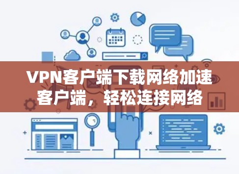 VPN客户端下载网络加速客户端,轻松连接网络 VPN客户端下载网络加速客户端,轻松连接网络