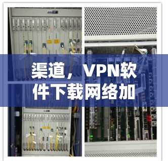 渠道,VPN软件下载网络加速客户端 渠道,VPN软件下载网络加速客户端