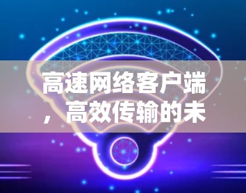 高速网络客户端，高效传输的未来解决方案