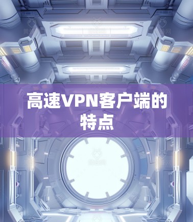 高速VPN客户端的特点 高速VPN客户端的特点