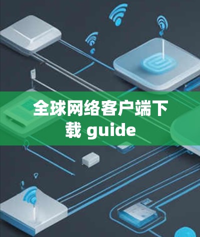 全球网络客户端下载 guide 全球网络客户端下载 guide