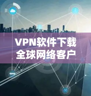 VPN软件下载全球网络客户端是一个很好的方式来访问全球范围内的网络服务。以下是几种常见的VPN软件,适用于不同的平台 VPN软件下载全球网络客户端是一个很好的方式来访问全球范围内的网络服务。以下是几种常见的VPN软件,适用于不同的平台