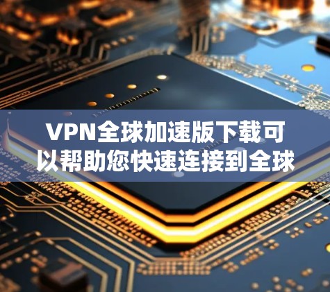 VPN全球加速版下载可以帮助您快速连接到全球范围内的网络,提供安全、可靠的内容传输。以下是一些推荐的VPN软件和工具 VPN全球加速版下载可以帮助您快速连接到全球范围内的网络,提供安全、可靠的内容传输。以下是一些推荐的VPN软件和工具