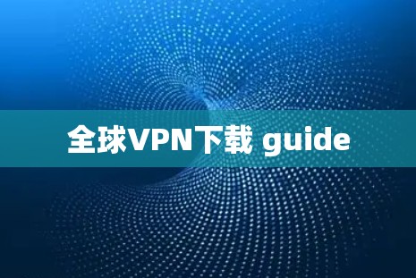 全球VPN下载 guide 全球VPN下载 guide