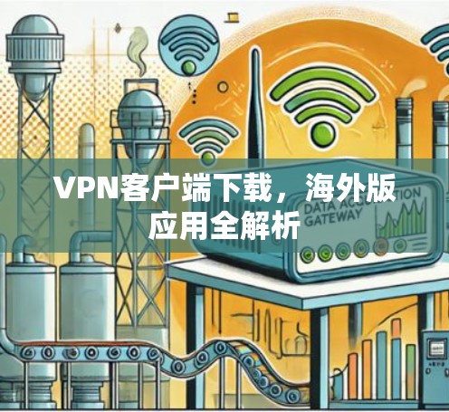 VPN客户端下载,海外版应用全解析 VPN客户端下载,海外版应用全解析