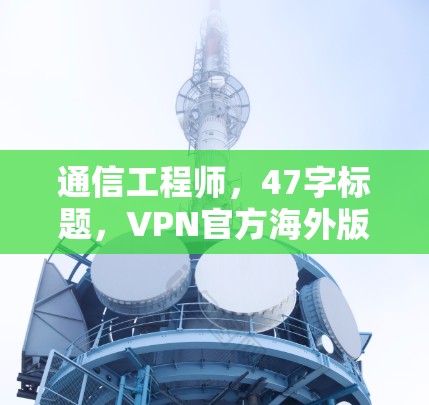 通信工程师，47字标题，VPN官方海外版