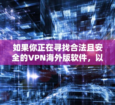 如果你正在寻找合法且安全的VPN海外版软件，以下是一些推荐的选择