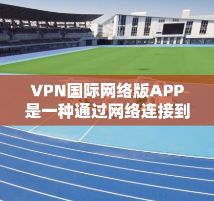 VPN国际网络版APP是一种通过网络连接到国际互联网的软件服务,提供了多种配置和功能,满足不同用户的需求。以下是了解和使用这些VPN国际网络版APP的主要步骤和推荐 VPN国际网络版APP是一种通过网络连接到国际互联网的软件服务,提供了多种配置和功能,满足不同用户的需求。以下是了解和使用这些VPN国际网络版APP的主要步骤和推荐
