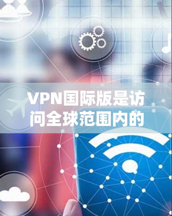 VPN国际版是访问全球范围内的互联网服务的手段,适合那些希望快速、安全地访问全球互联网的用户。以下是一些推荐的国际版VPN,每个推荐都考虑了不同用户的需求和特点