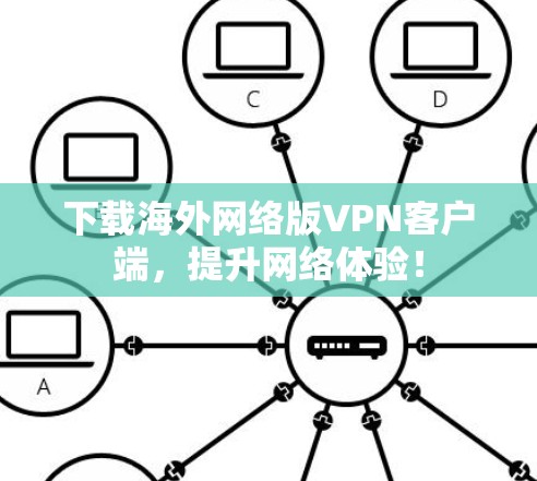 下载海外网络版VPN客户端,提升网络体验!