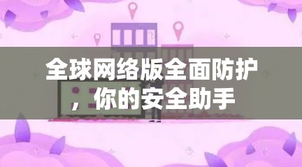 全球网络版全面防护,你的安全助手 全球网络版全面防护,你的安全助手