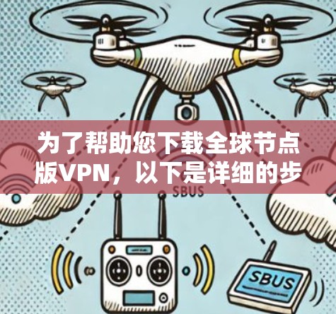 为了帮助您下载全球节点版VPN，以下是详细的步骤说明