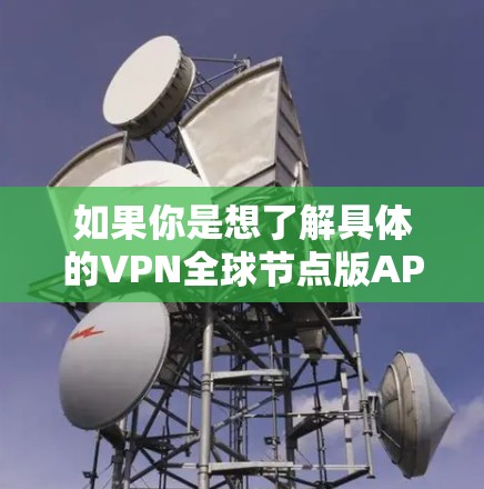 如果你是想了解具体的VPN全球节点版APP，以下是一些相关信息