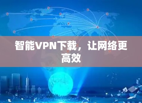 智能VPN下载,让网络更高效 智能VPN下载,让网络更高效