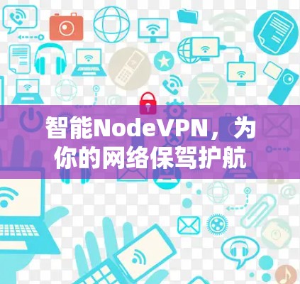 智能NodeVPN,为你的网络保驾护航 智能NodeVPN,为你的网络保驾护航