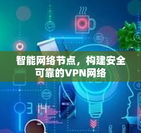 智能网络节点,构建安全可靠的VPN网络 智能网络节点,构建安全可靠的VPN网络