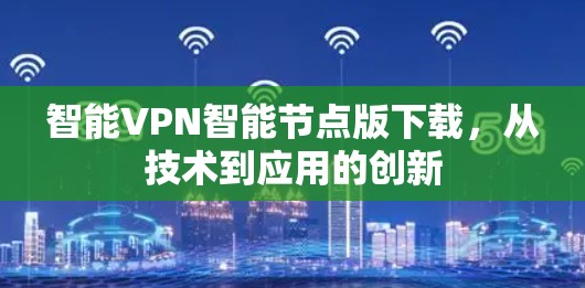 智能VPN智能节点版下载,从技术到应用的创新 智能VPN智能节点版下载,从技术到应用的创新