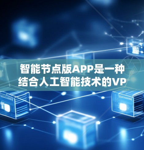 智能节点版APP是一种结合人工智能技术的VPN管理应用,旨在通过实时监控和主动优化网络环境来提升配置效率和安全水平。以下是其详细描述 智能节点版APP是一种结合人工智能技术的VPN管理应用,旨在通过实时监控和主动优化网络环境来提升配置效率和安全水平。以下是其详细描述