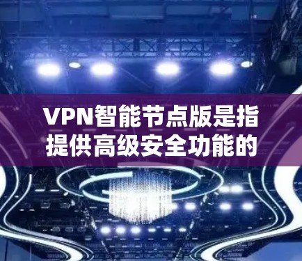 VPN智能节点版是指提供高级安全功能的VPN服务,通常包括多因素认证、加密传输、自动防火墙、流量控制、弹性扩展、日志记录、智能入侵检测和实时监控等。以下是推荐一些常见的VPN智能节点版推荐 VPN智能节点版是指提供高级安全功能的VPN服务,通常包括多因素认证、加密传输、自动防火墙、流量控制、弹性扩展、日志记录、智能入侵检测和实时监控等。以下是推荐一些常见的VPN智能节点版推荐